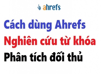 Hướng dẫn dùng Ahrefs để nghiên cứu từ khóa và phân tích đối thủ - Khoa học Kỹ thuật