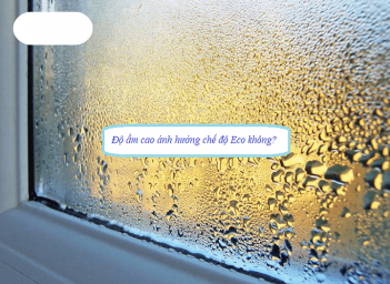 Độ ẩm cao có làm giảm hiệu quả chế độ Eco không?